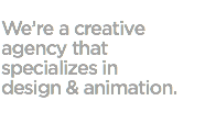  We’re a creative agency that specializes in design & animation.